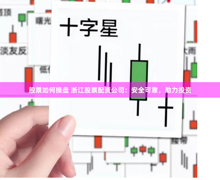 股票如何操盘 浙江股票配资公司：安全可靠，助力投资