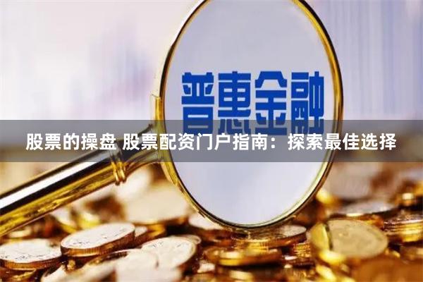 股票的操盘 股票配资门户指南：探索最佳选择