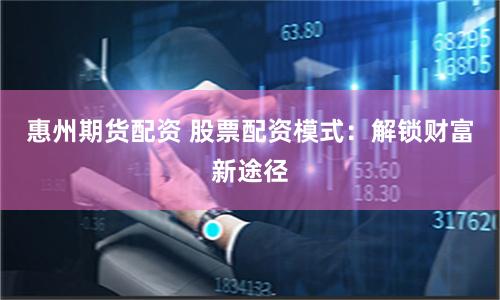 惠州期货配资 股票配资模式：解锁财富新途径