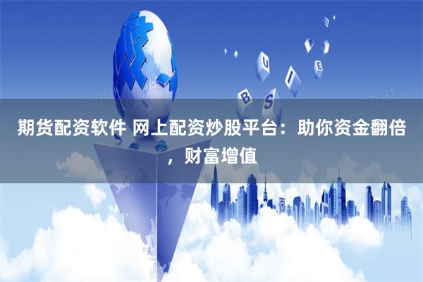 期货配资软件 网上配资炒股平台：助你资金翻倍，财富增值