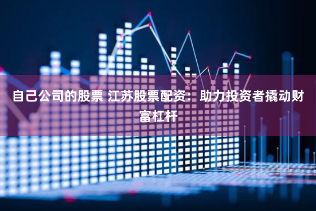 自己公司的股票 江苏股票配资：助力投资者撬动财富杠杆