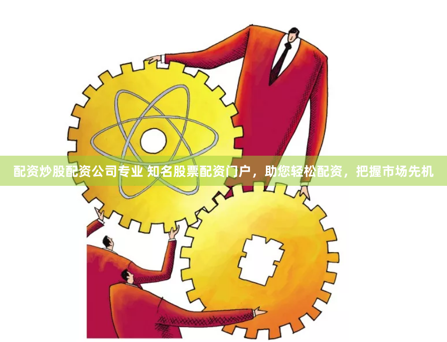 配资炒股配资公司专业 知名股票配资门户，助您轻松配资，把握市场先机