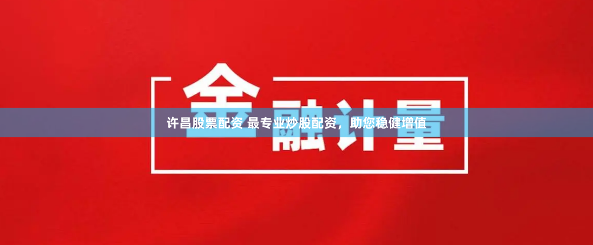 许昌股票配资 最专业炒股配资，助您稳健增值