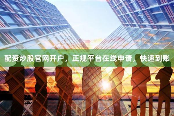 配资炒股官网开户，正规平台在线申请，快速到账