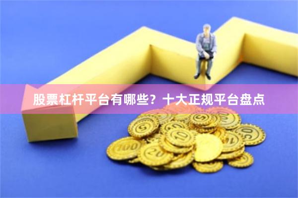 股票杠杆平台有哪些？十大正规平台盘点