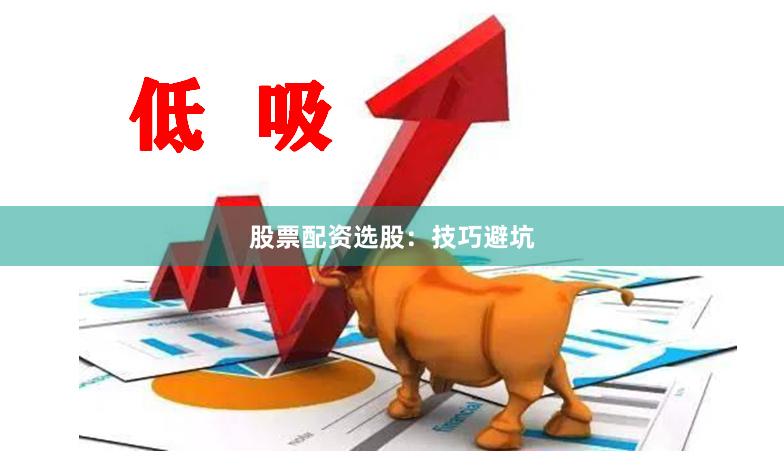 股票配资选股：技巧避坑