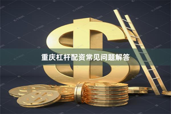 重庆杠杆配资常见问题解答