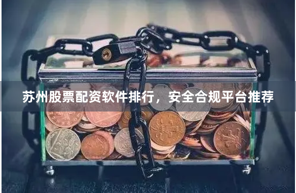 苏州股票配资软件排行，安全合规平台推荐
