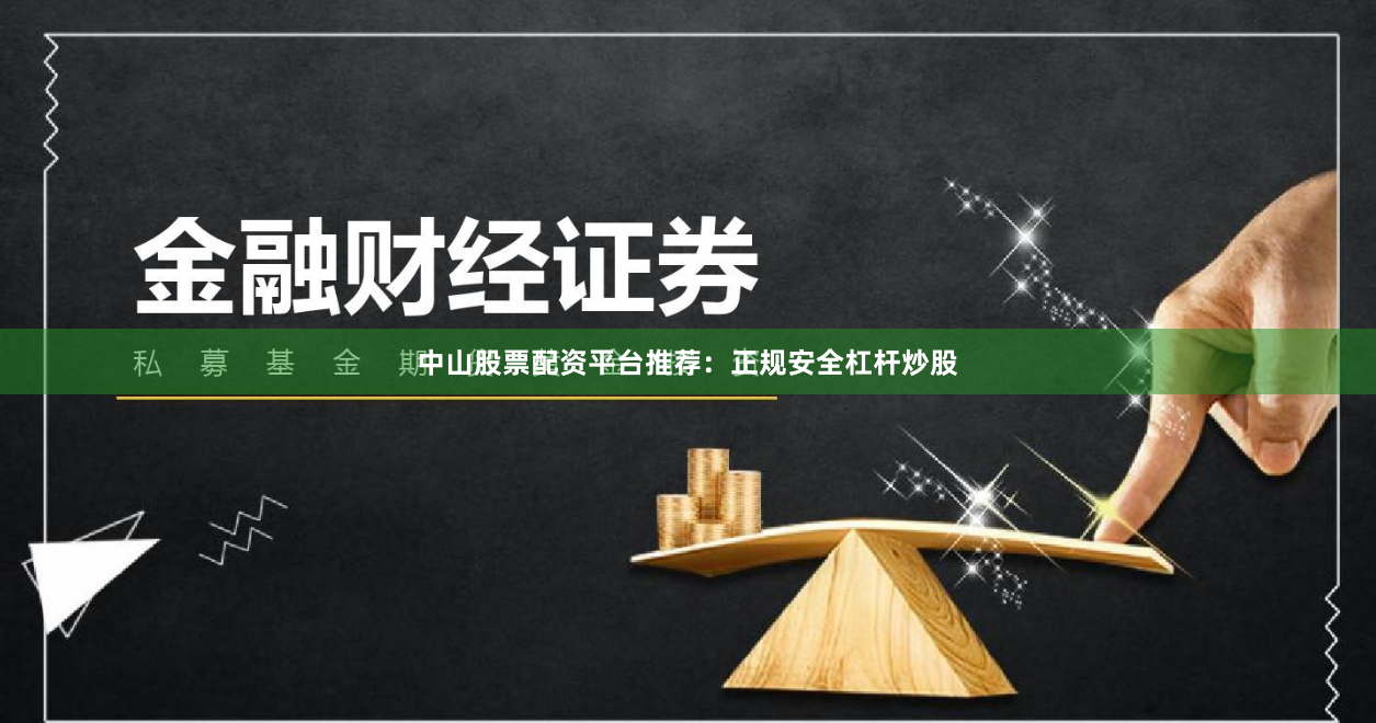 中山股票配资平台推荐：正规安全杠杆炒股