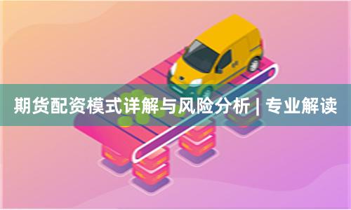 期货配资模式详解与风险分析 | 专业解读